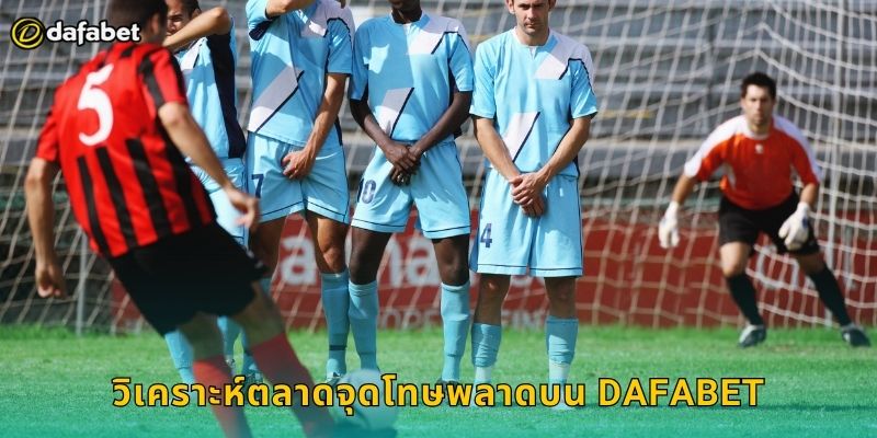 จุดโทษพลาด Dafabet เดิมพันสุดตื่นเต้น 1 วิเคราะห์ตลาดจุดโทษพลาดบน Dafabet