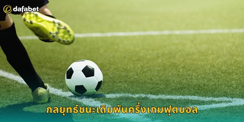 ชนะอย่างน้อยหนึ่งครึ่ง Dafabet ตลาดฟุตบอล 2 กลยุทธ์ชนะเดิมพันครึ่งเกมฟุตบอล