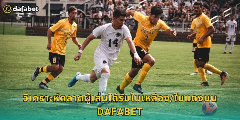 วิเคราะห์ตลาดผู้เล่นได้รับใบเหลือง/ใบแดงบน Dafabet
